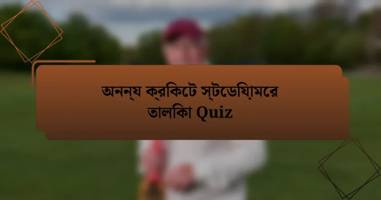 অনন্য ক্রিকেট স্টেডিয়ামের তালিকা Quiz